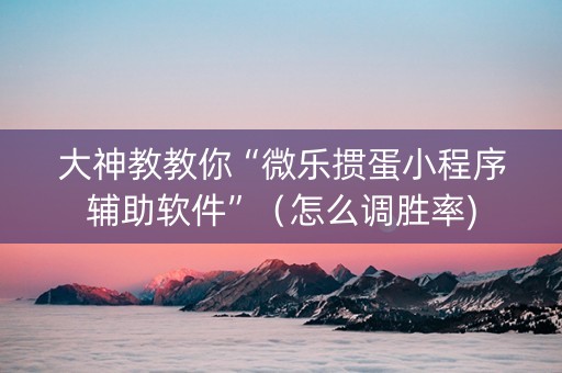 大神教教你“微乐掼蛋小程序辅助软件”（怎么调胜率)