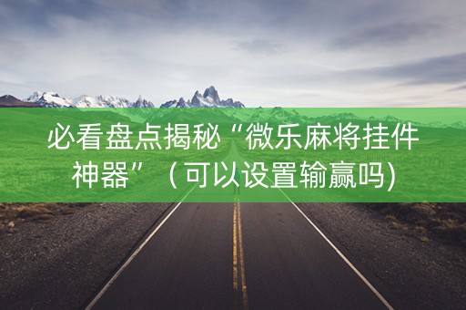 必看盘点揭秘“微乐麻将挂件神器”（可以设置输赢吗)