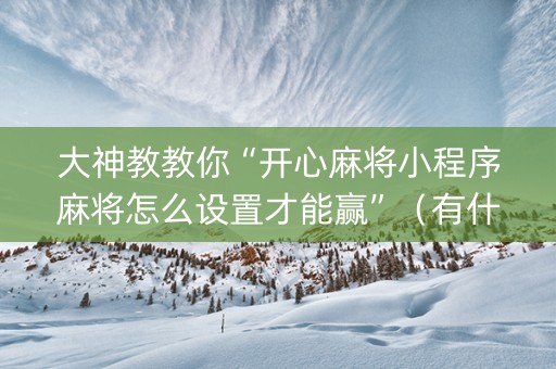 大神教教你“开心麻将小程序麻将怎么设置才能赢”（有什么诀窍)