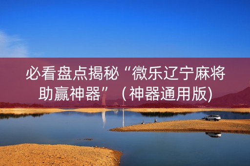 必看盘点揭秘“微乐辽宁麻将助赢神器”（神器通用版)