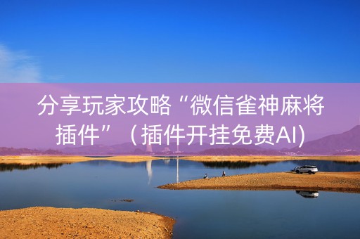 分享玩家攻略“微信雀神麻将插件”（插件开挂免费AI)