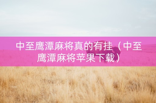 中至鹰潭麻将真的有挂（中至鹰潭麻将苹果下载）