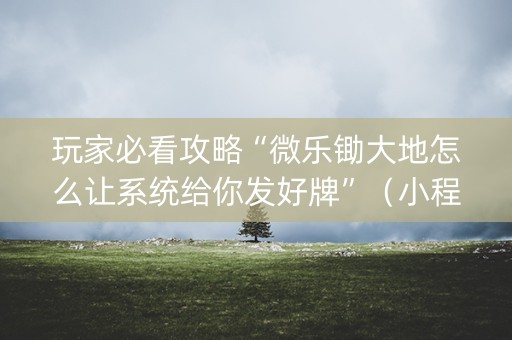 玩家必看攻略“微乐锄大地怎么让系统给你发好牌”（小程序怎么才会赢)
