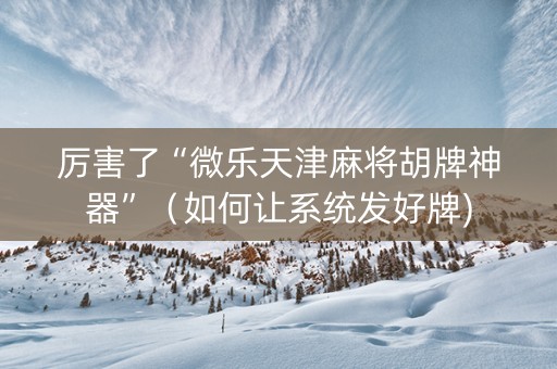 厉害了“微乐天津麻将胡牌神器”（如何让系统发好牌)