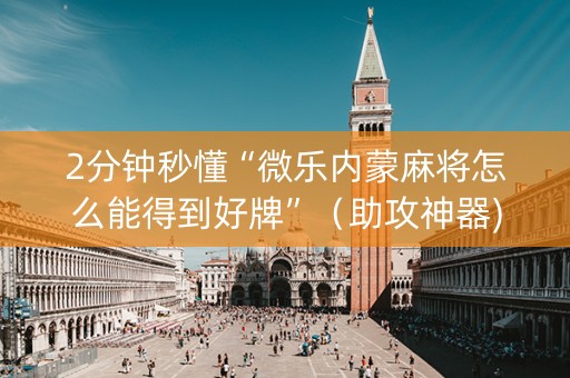 2分钟秒懂“微乐内蒙麻将怎么能得到好牌”（助攻神器)