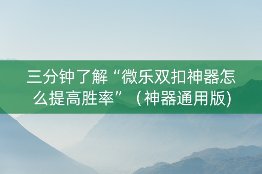 三分钟了解“微乐双扣神器怎么提高胜率”（神器通用版)