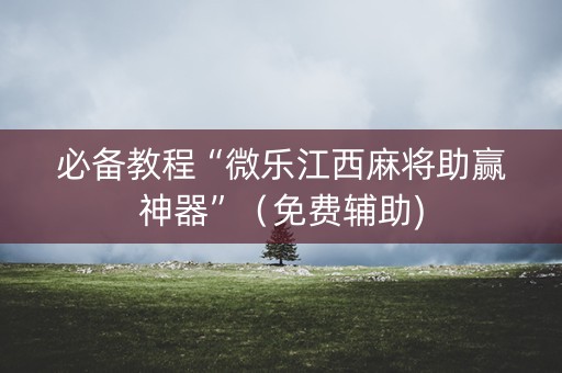 必备教程“微乐江西麻将助赢神器”（免费辅助)