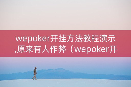 wepoker开挂方法教程演示,原来有人作弊（wepoker开挂辅助软件）
