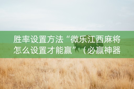 胜率设置方法“微乐江西麻将怎么设置才能赢”（必赢神器辅助器)