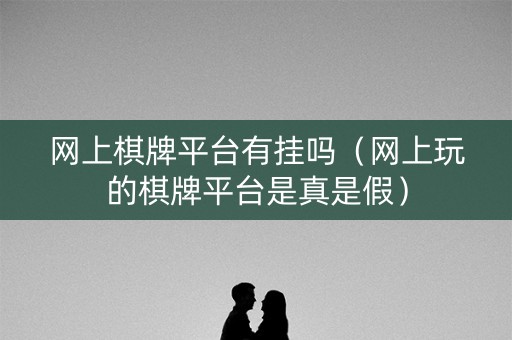 网上棋牌平台有挂吗（网上玩的棋牌平台是真是假）
