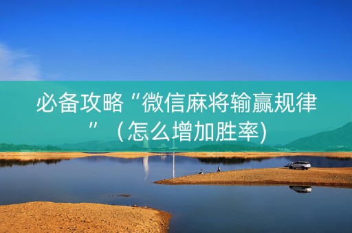 必备攻略“微信麻将输赢规律”（怎么增加胜率)