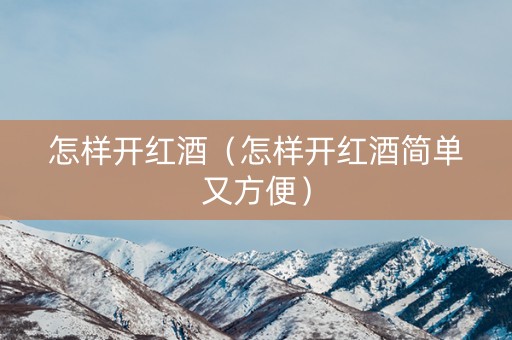 详细阅读:怎样开红酒(怎样开红酒简单又方便) 怎样开红酒(怎样开红酒简单又方便)