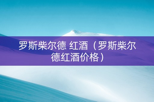 罗斯柴尔德 红酒（罗斯柴尔德红酒价格）