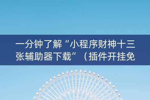 一分钟了解“小程序财神十三张辅助器下载”（插件开挂免费AI)