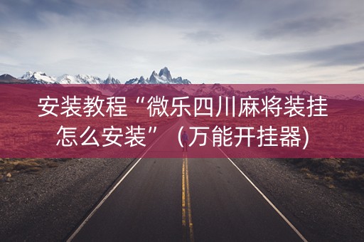 安装教程“微乐四川麻将装挂怎么安装”（万能开挂器)