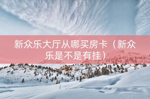新众乐大厅从哪买房卡（新众乐是不是有挂）