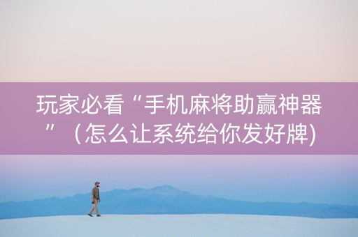玩家必看“手机麻将助赢神器”（怎么让系统给你发好牌)