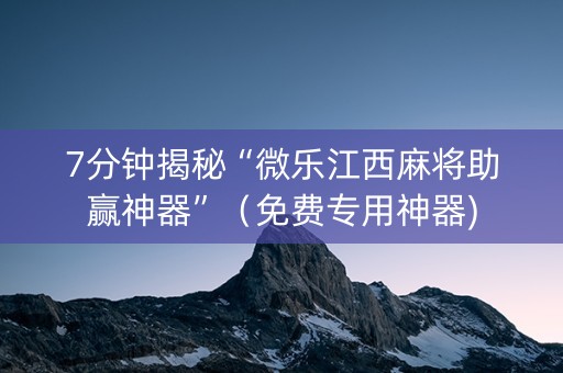 7分钟揭秘“微乐江西麻将助赢神器”（免费专用神器)