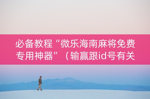 必备教程“微乐海南麻将免费专用神器”（输赢跟id号有关系吗)