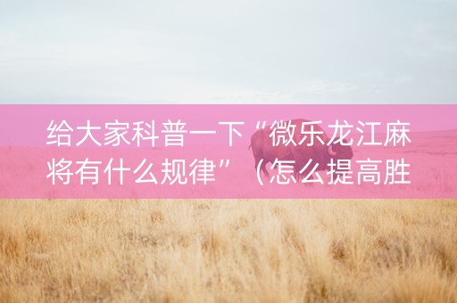 给大家科普一下“微乐龙江麻将有什么规律”（怎么提高胜率)