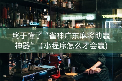 终于懂了“雀神广东麻将助赢神器”（小程序怎么才会赢)