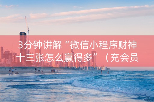 3分钟讲解“微信小程序财神十三张怎么赢得多”（充会员胜率高)