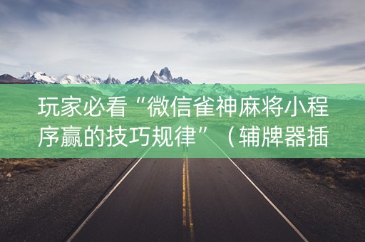 玩家必看“微信雀神麻将小程序赢的技巧规律”（辅牌器插件购买)