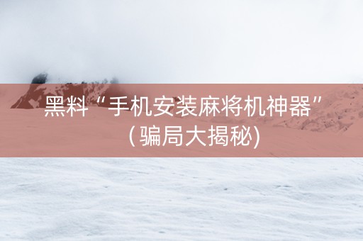 黑料“手机安装麻将机神器”（骗局大揭秘)
