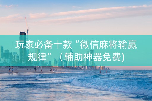 玩家必备十款“微信麻将输赢规律”（辅助神器免费)