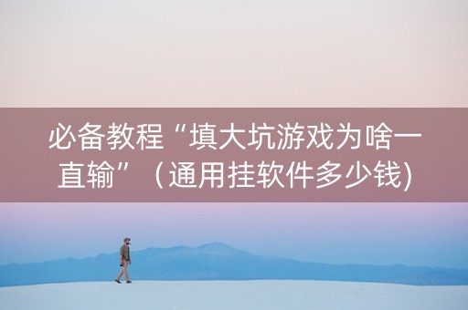 必备教程“填大坑游戏为啥一直输”（通用挂软件多少钱)
