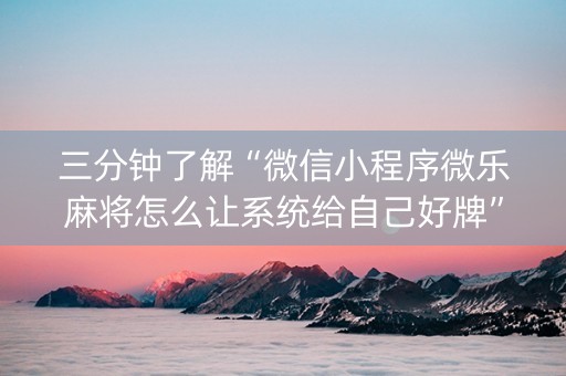 三分钟了解“微信小程序微乐麻将怎么让系统给自己好牌”（输赢跟id号有关系吗)