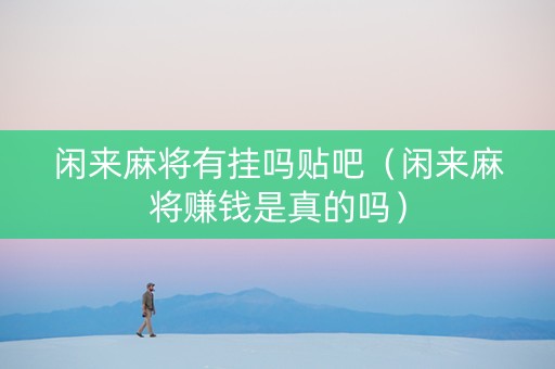 闲来麻将有挂吗贴吧（闲来麻将赚钱是真的吗）