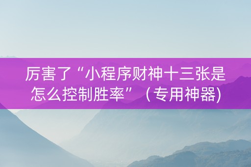 厉害了“小程序财神十三张是怎么控制胜率”（专用神器)