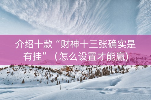 介绍十款“财神十三张确实是有挂”（怎么设置才能赢)