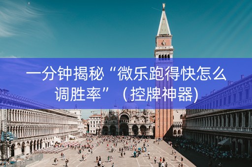 一分钟揭秘“微乐跑得快怎么调胜率”（控牌神器)