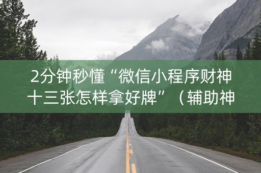 2分钟秒懂“微信小程序财神十三张怎样拿好牌”（辅助神器免费)