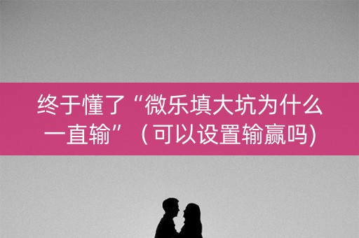 终于懂了“微乐填大坑为什么一直输”（可以设置输赢吗)