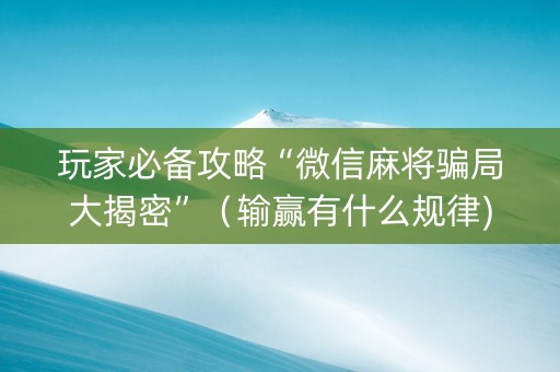 玩家必备攻略“微信麻将骗局大揭密”（输赢有什么规律)