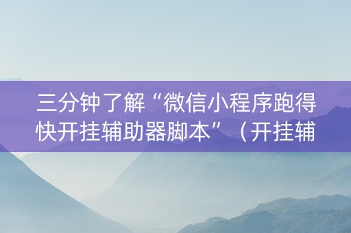 三分钟了解“微信小程序跑得快开挂辅助器脚本”（开挂辅助脚本)