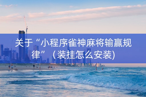 关于“小程序雀神麻将输赢规律”（装挂怎么安装)