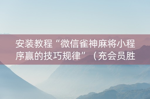 安装教程“微信雀神麻将小程序赢的技巧规律”（充会员胜率高)