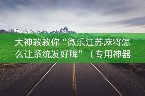 大神教教你“微乐江苏麻将怎么让系统发好牌”（专用神器)