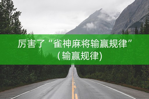 厉害了“雀神麻将输赢规律”（输赢规律)