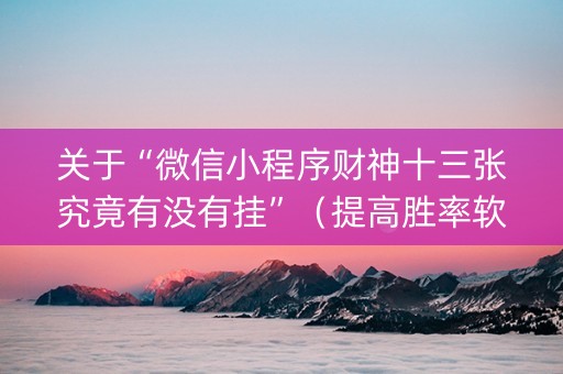 关于“微信小程序财神十三张究竟有没有挂”（提高胜率软件)