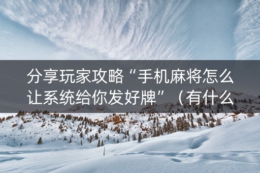分享玩家攻略“手机麻将怎么让系统给你发好牌”（有什么规律)