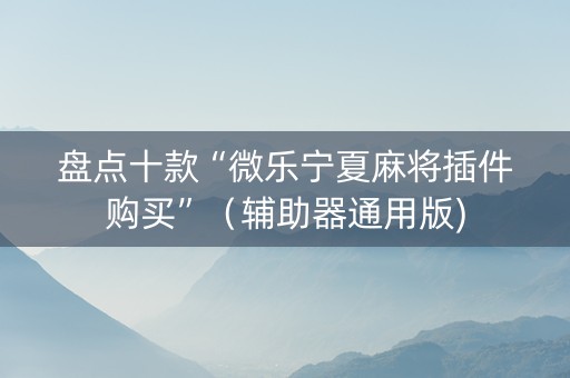 盘点十款“微乐宁夏麻将插件购买”（辅助器通用版)