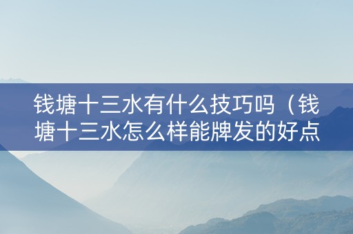 钱塘十三水有什么技巧吗（钱塘十三水怎么样能牌发的好点）