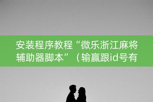 安装程序教程“微乐浙江麻将辅助器脚本”（输赢跟id号有关系吗)