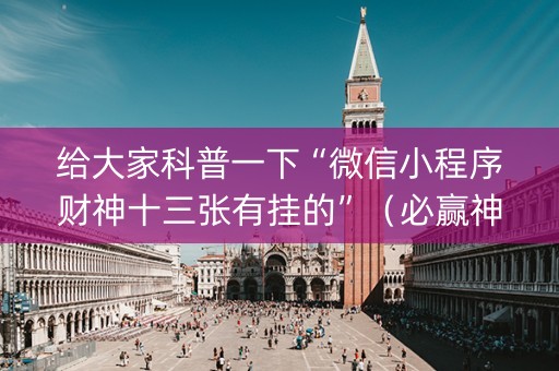 给大家科普一下“微信小程序财神十三张有挂的”（必赢神器免费安装)