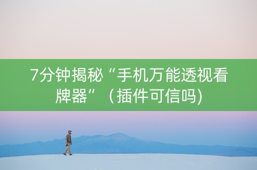 7分钟揭秘“手机万能透视看牌器”（插件可信吗)